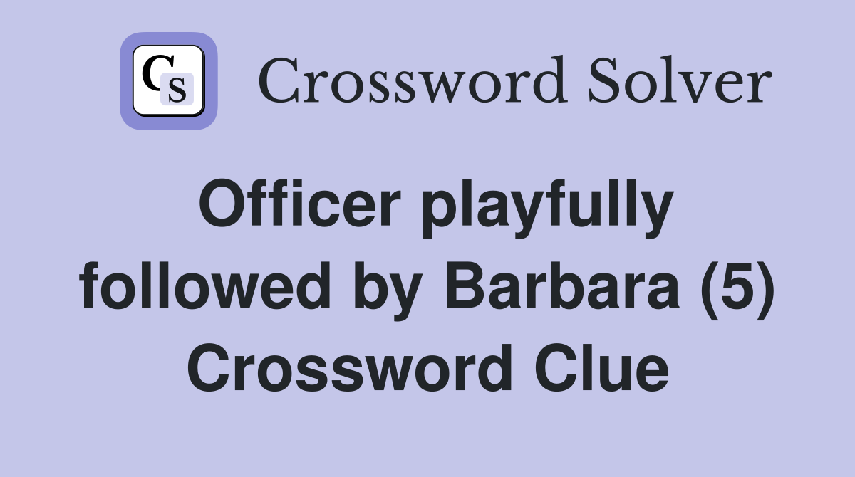 Officer playfully followed by Barbara (5) Crossword Clue Answers
